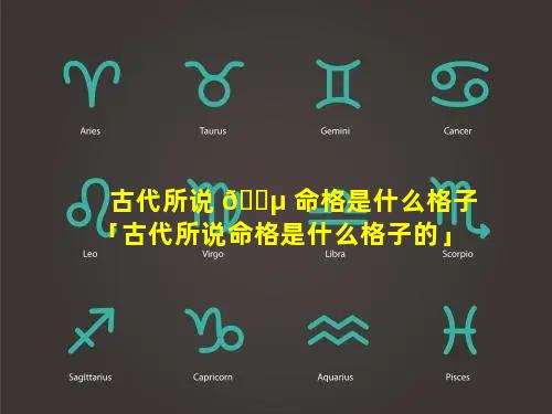 古代所说 🌵 命格是什么格子「古代所说命格是什么格子的」